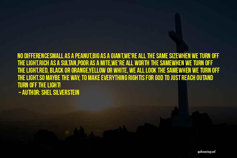 Shel Silverstein Quotes: No Differencesmall As A Peanut,big As A Giant,we're All The Same Sizewhen We Turn Off The Light.rich As A Sultan,poor