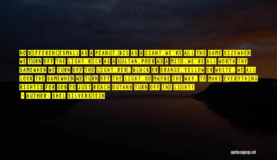 Shel Silverstein Quotes: No Differencesmall As A Peanut,big As A Giant,we're All The Same Sizewhen We Turn Off The Light.rich As A Sultan,poor