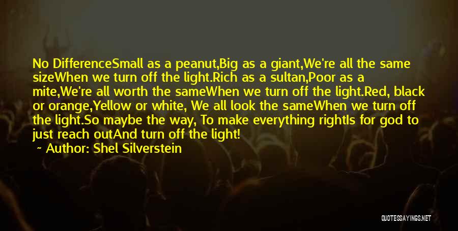 Shel Silverstein Quotes: No Differencesmall As A Peanut,big As A Giant,we're All The Same Sizewhen We Turn Off The Light.rich As A Sultan,poor