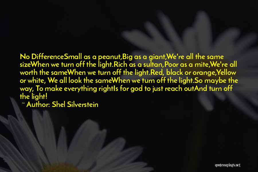 Shel Silverstein Quotes: No Differencesmall As A Peanut,big As A Giant,we're All The Same Sizewhen We Turn Off The Light.rich As A Sultan,poor