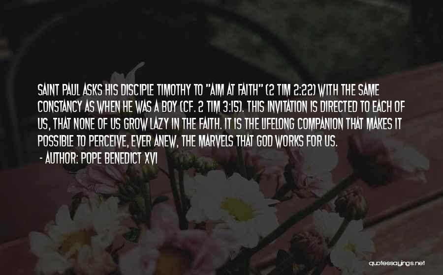 Pope Benedict XVI Quotes: Saint Paul Asks His Disciple Timothy To Aim At Faith (2 Tim 2:22) With The Same Constancy As When He