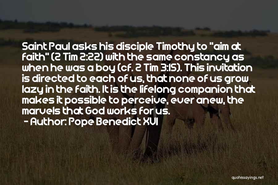 Pope Benedict XVI Quotes: Saint Paul Asks His Disciple Timothy To Aim At Faith (2 Tim 2:22) With The Same Constancy As When He