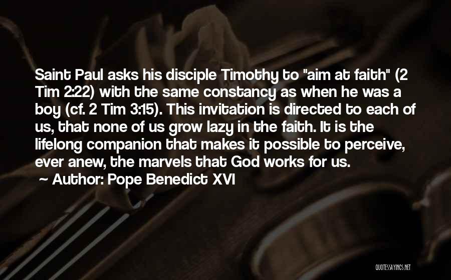 Pope Benedict XVI Quotes: Saint Paul Asks His Disciple Timothy To Aim At Faith (2 Tim 2:22) With The Same Constancy As When He