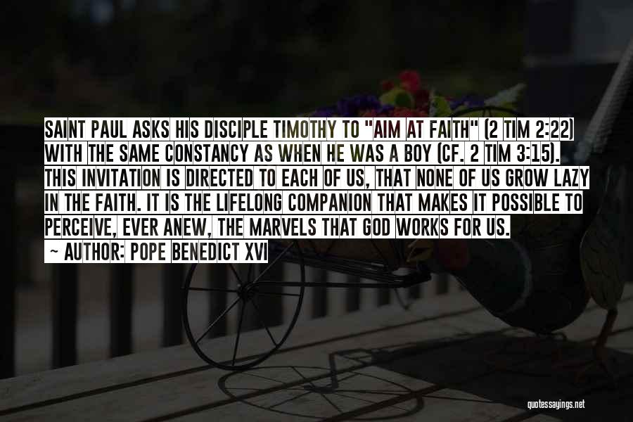 Pope Benedict XVI Quotes: Saint Paul Asks His Disciple Timothy To Aim At Faith (2 Tim 2:22) With The Same Constancy As When He