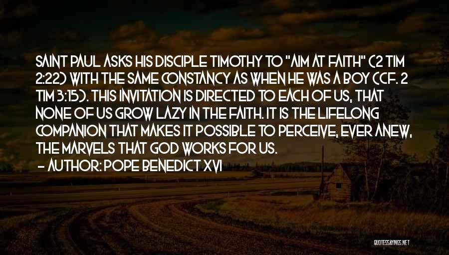 Pope Benedict XVI Quotes: Saint Paul Asks His Disciple Timothy To Aim At Faith (2 Tim 2:22) With The Same Constancy As When He