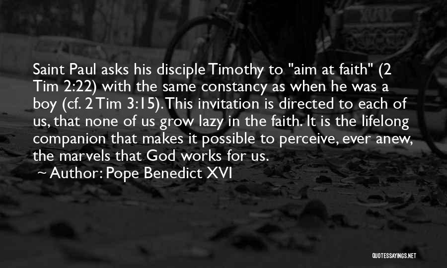 Pope Benedict XVI Quotes: Saint Paul Asks His Disciple Timothy To Aim At Faith (2 Tim 2:22) With The Same Constancy As When He