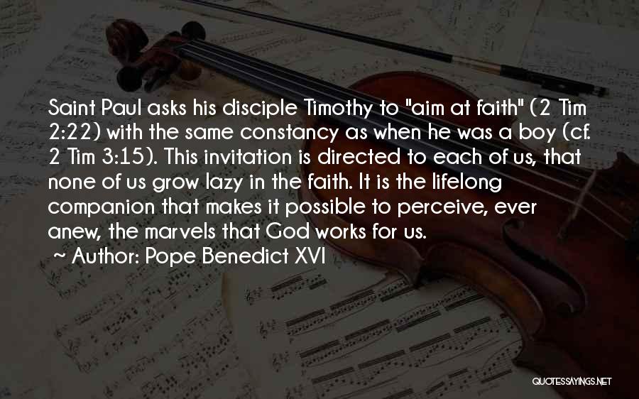 Pope Benedict XVI Quotes: Saint Paul Asks His Disciple Timothy To Aim At Faith (2 Tim 2:22) With The Same Constancy As When He