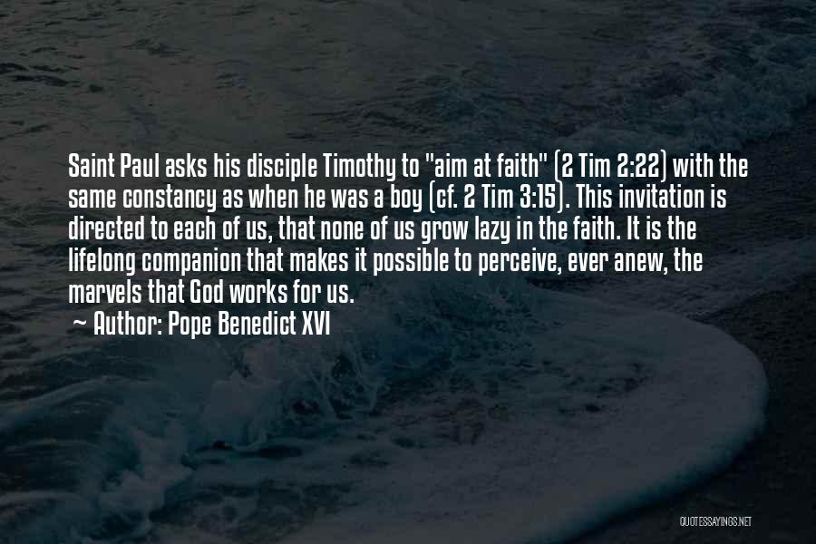 Pope Benedict XVI Quotes: Saint Paul Asks His Disciple Timothy To Aim At Faith (2 Tim 2:22) With The Same Constancy As When He