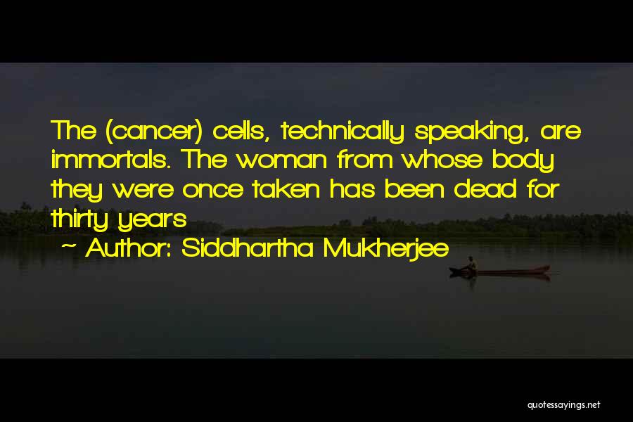 Siddhartha Mukherjee Quotes: The (cancer) Cells, Technically Speaking, Are Immortals. The Woman From Whose Body They Were Once Taken Has Been Dead For