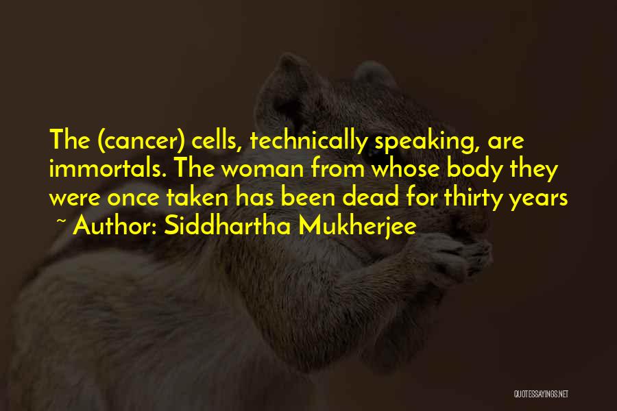 Siddhartha Mukherjee Quotes: The (cancer) Cells, Technically Speaking, Are Immortals. The Woman From Whose Body They Were Once Taken Has Been Dead For