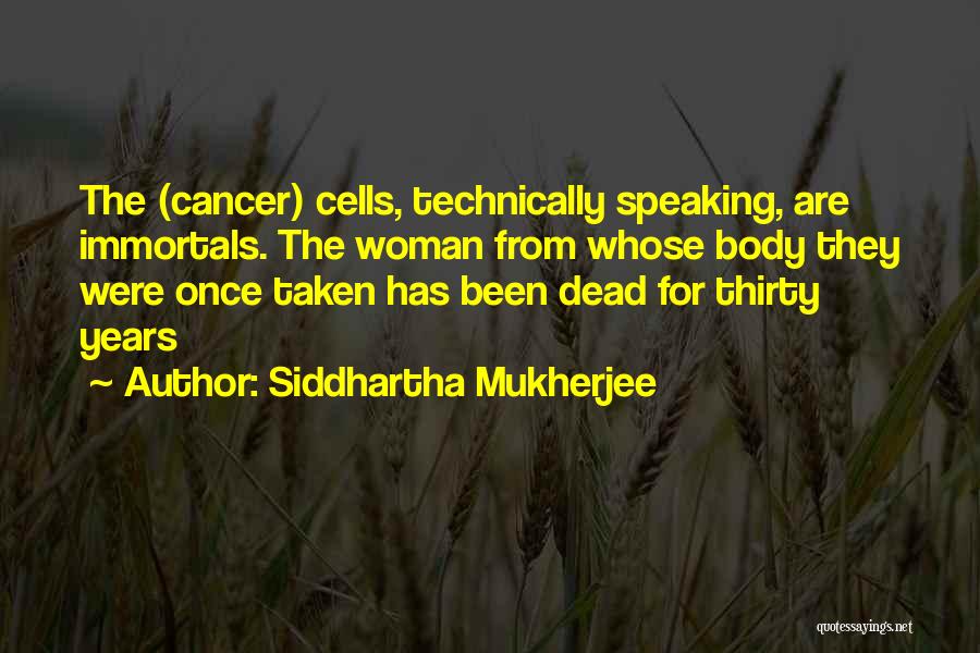 Siddhartha Mukherjee Quotes: The (cancer) Cells, Technically Speaking, Are Immortals. The Woman From Whose Body They Were Once Taken Has Been Dead For