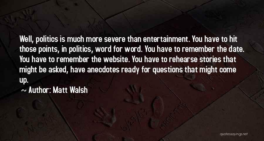 Matt Walsh Quotes: Well, Politics Is Much More Severe Than Entertainment. You Have To Hit Those Points, In Politics, Word For Word. You