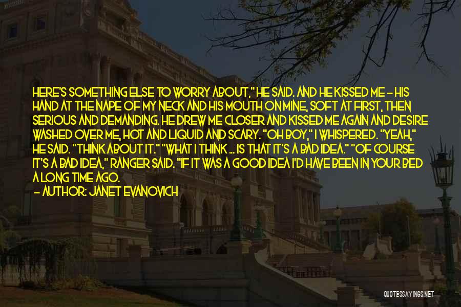 Janet Evanovich Quotes: Here's Something Else To Worry About, He Said. And He Kissed Me - His Hand At The Nape Of My