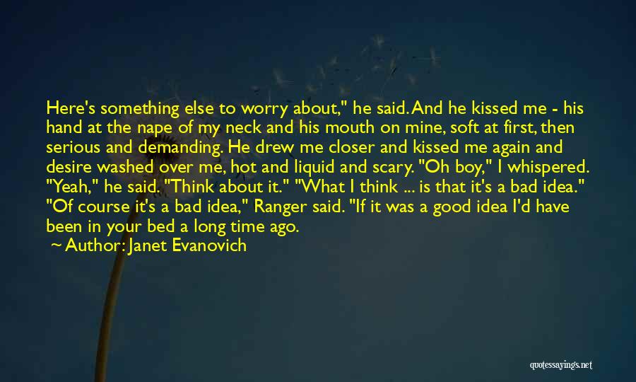 Janet Evanovich Quotes: Here's Something Else To Worry About, He Said. And He Kissed Me - His Hand At The Nape Of My