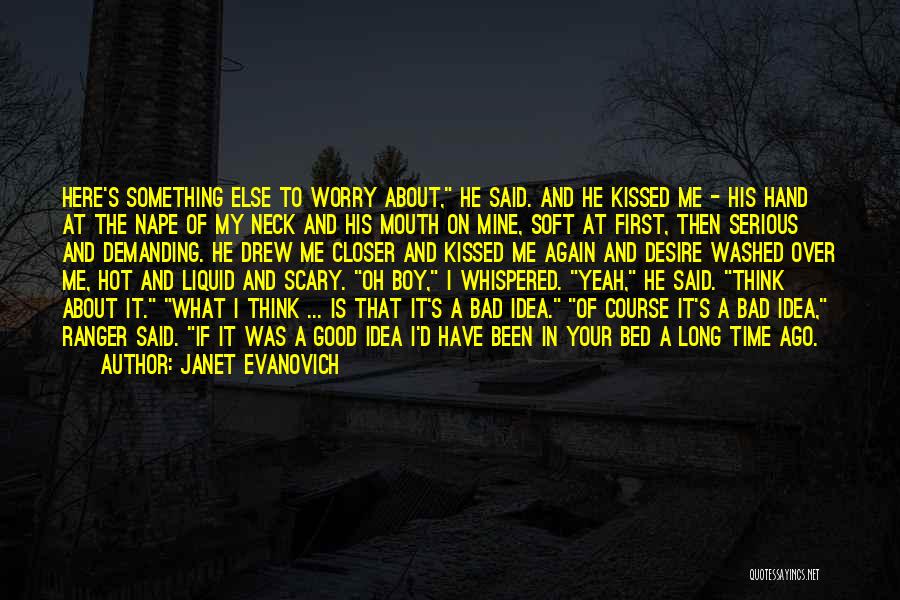 Janet Evanovich Quotes: Here's Something Else To Worry About, He Said. And He Kissed Me - His Hand At The Nape Of My