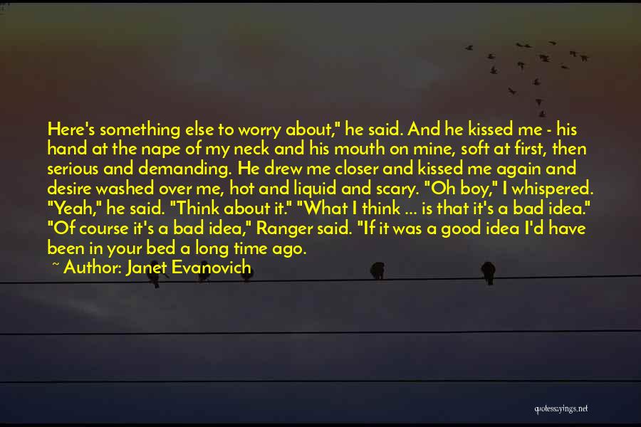 Janet Evanovich Quotes: Here's Something Else To Worry About, He Said. And He Kissed Me - His Hand At The Nape Of My