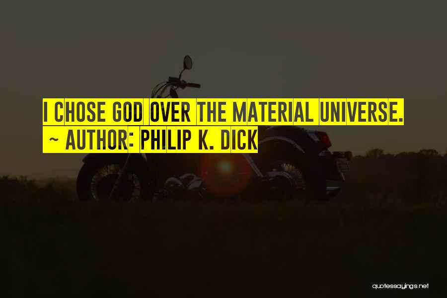 Philip K. Dick Quotes: I Chose God Over The Material Universe.
