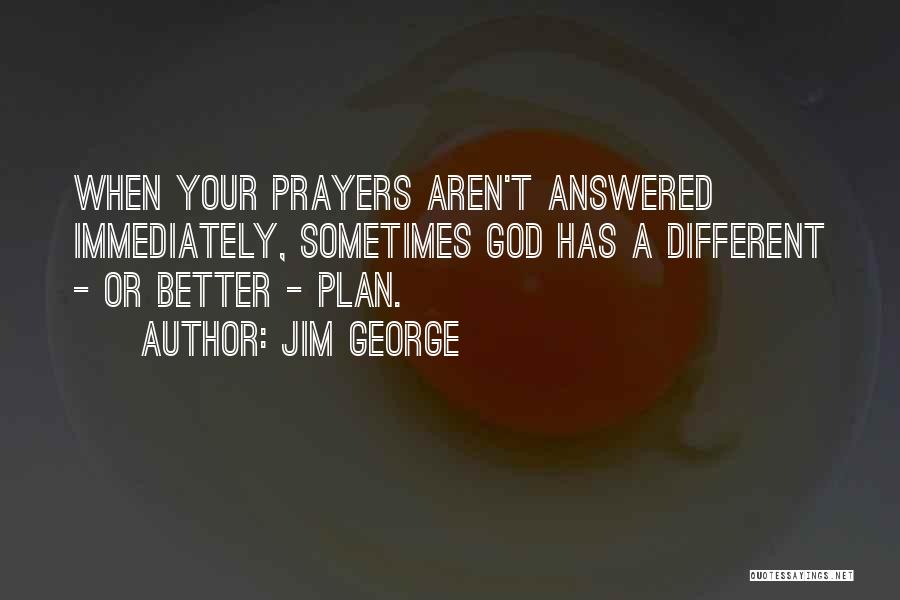 Jim George Quotes: When Your Prayers Aren't Answered Immediately, Sometimes God Has A Different - Or Better - Plan.