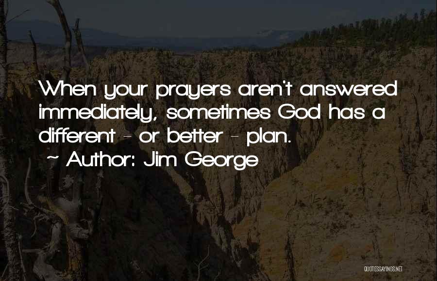 Jim George Quotes: When Your Prayers Aren't Answered Immediately, Sometimes God Has A Different - Or Better - Plan.