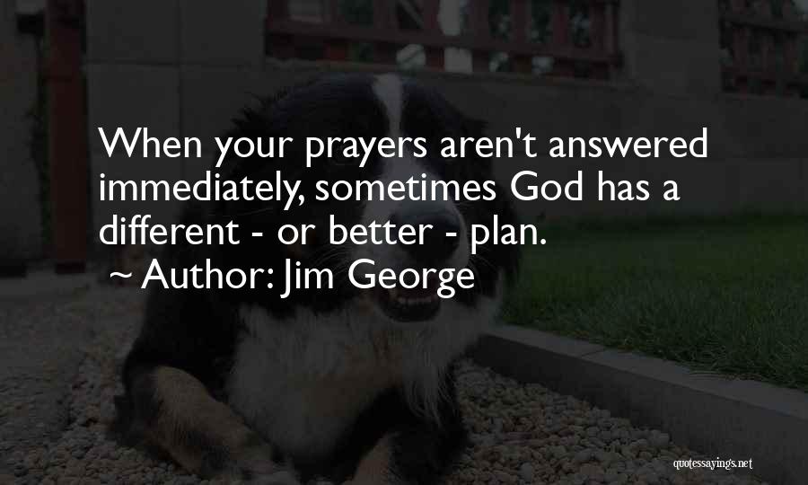 Jim George Quotes: When Your Prayers Aren't Answered Immediately, Sometimes God Has A Different - Or Better - Plan.