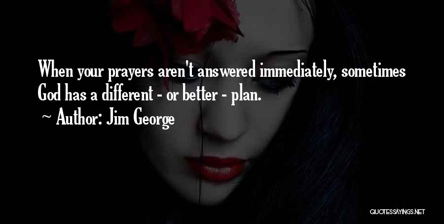 Jim George Quotes: When Your Prayers Aren't Answered Immediately, Sometimes God Has A Different - Or Better - Plan.