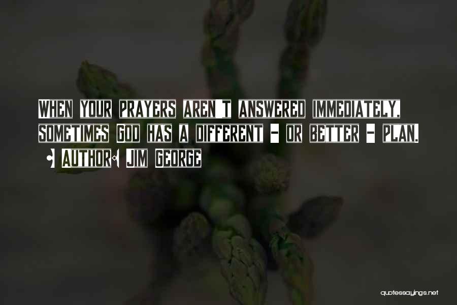 Jim George Quotes: When Your Prayers Aren't Answered Immediately, Sometimes God Has A Different - Or Better - Plan.