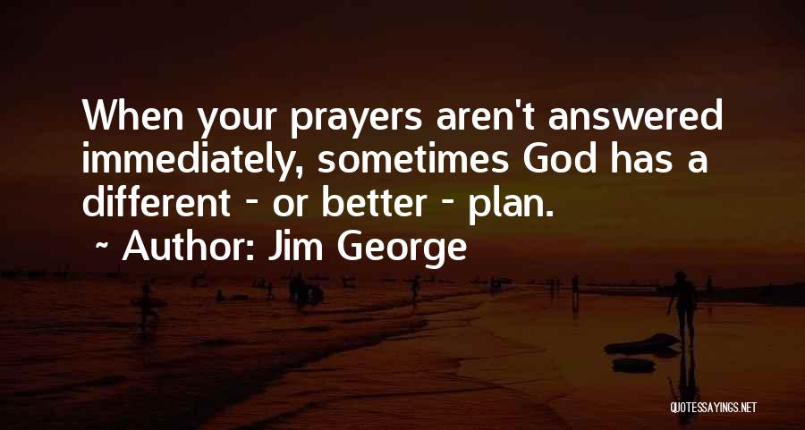 Jim George Quotes: When Your Prayers Aren't Answered Immediately, Sometimes God Has A Different - Or Better - Plan.