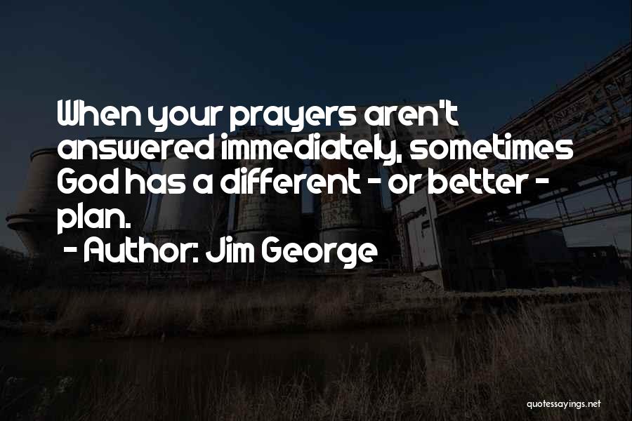 Jim George Quotes: When Your Prayers Aren't Answered Immediately, Sometimes God Has A Different - Or Better - Plan.