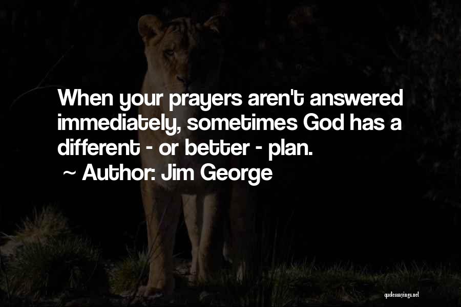 Jim George Quotes: When Your Prayers Aren't Answered Immediately, Sometimes God Has A Different - Or Better - Plan.