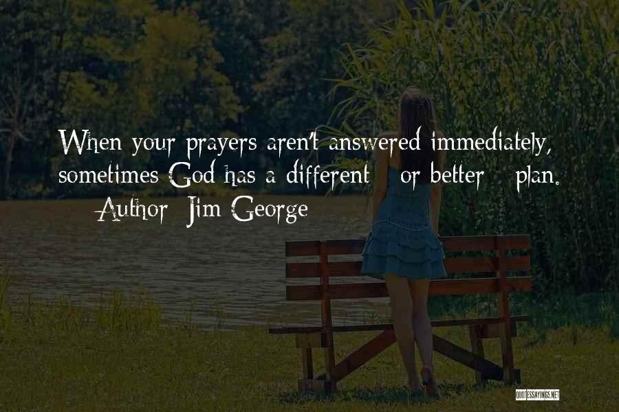 Jim George Quotes: When Your Prayers Aren't Answered Immediately, Sometimes God Has A Different - Or Better - Plan.