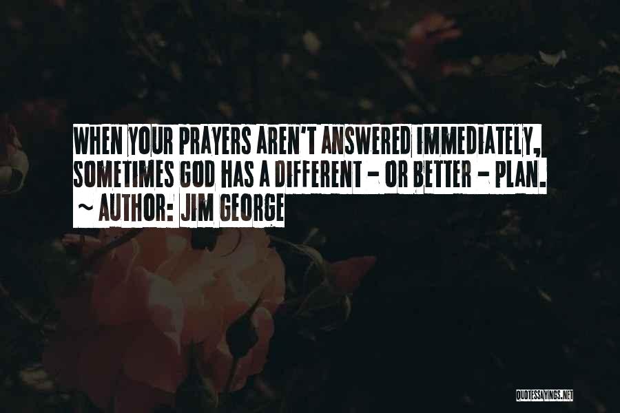 Jim George Quotes: When Your Prayers Aren't Answered Immediately, Sometimes God Has A Different - Or Better - Plan.