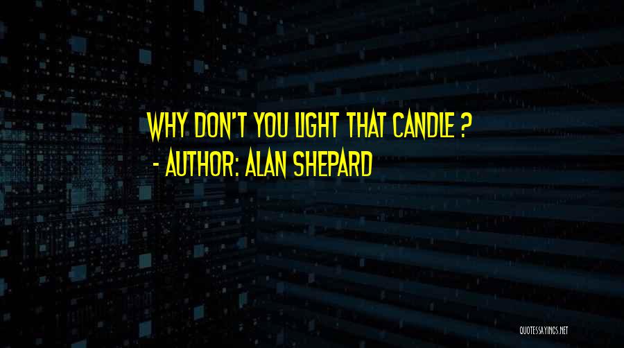 Alan Shepard Quotes: Why Don't You Light That Candle ?