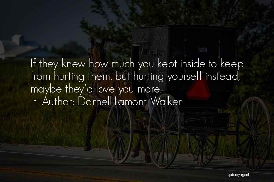 Darnell Lamont Walker Quotes: If They Knew How Much You Kept Inside To Keep From Hurting Them, But Hurting Yourself Instead, Maybe They'd Love