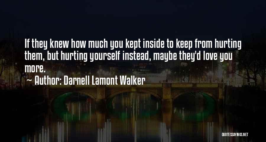 Darnell Lamont Walker Quotes: If They Knew How Much You Kept Inside To Keep From Hurting Them, But Hurting Yourself Instead, Maybe They'd Love