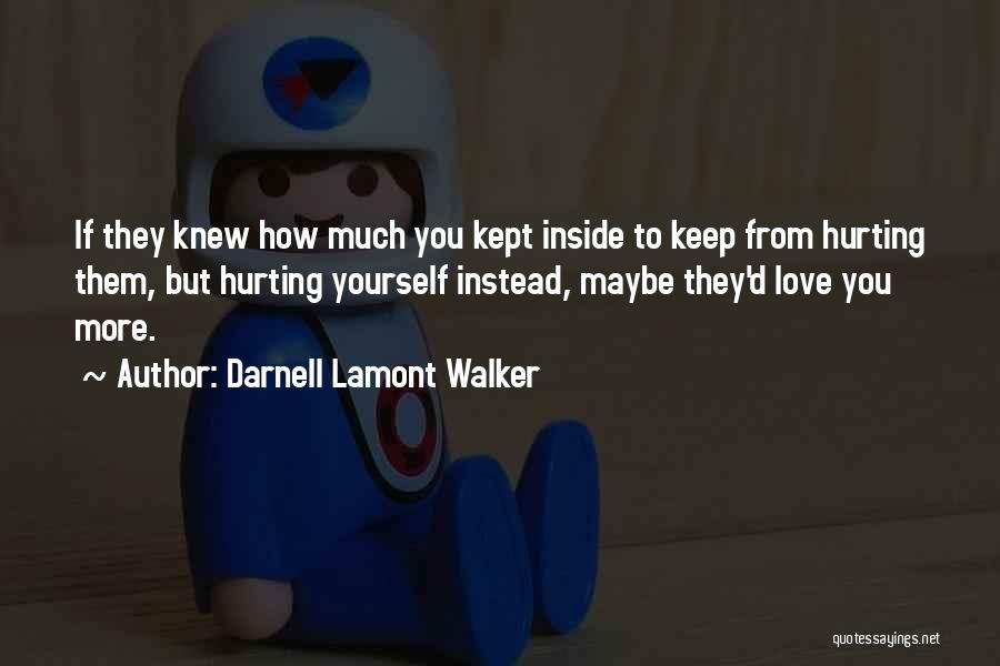 Darnell Lamont Walker Quotes: If They Knew How Much You Kept Inside To Keep From Hurting Them, But Hurting Yourself Instead, Maybe They'd Love