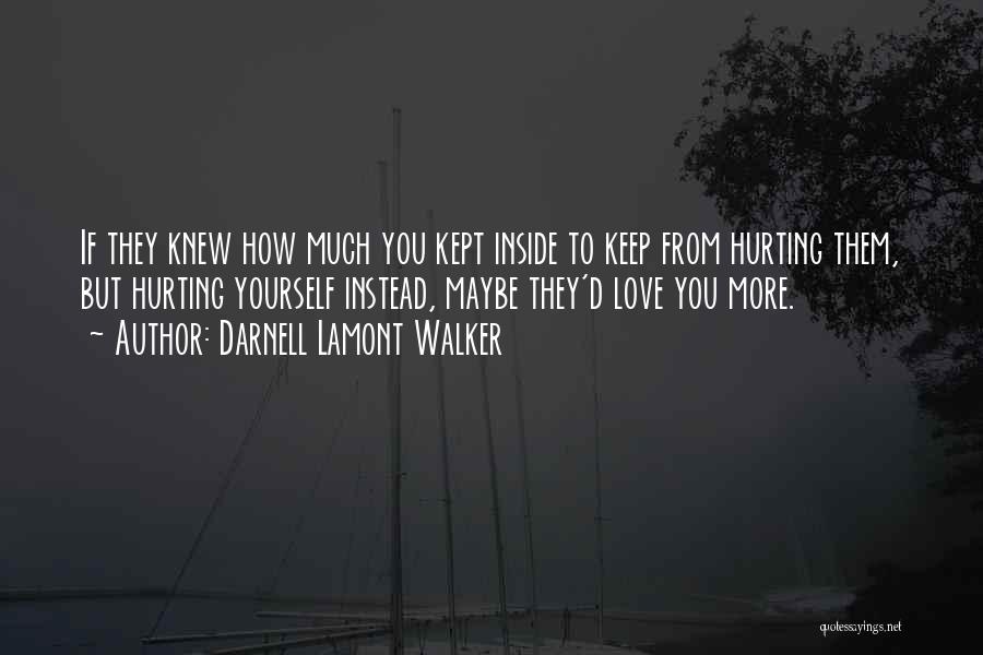 Darnell Lamont Walker Quotes: If They Knew How Much You Kept Inside To Keep From Hurting Them, But Hurting Yourself Instead, Maybe They'd Love