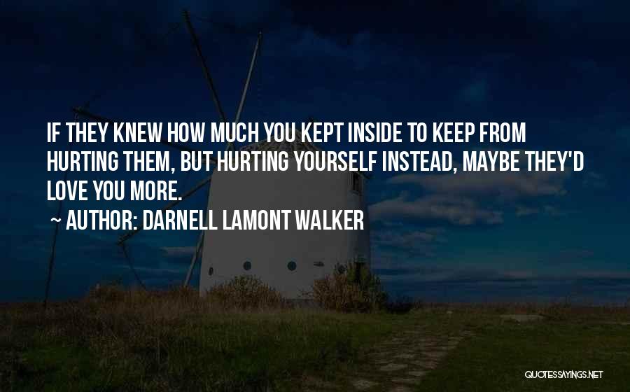 Darnell Lamont Walker Quotes: If They Knew How Much You Kept Inside To Keep From Hurting Them, But Hurting Yourself Instead, Maybe They'd Love