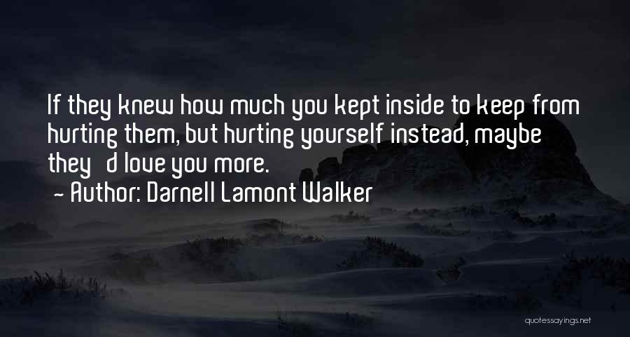 Darnell Lamont Walker Quotes: If They Knew How Much You Kept Inside To Keep From Hurting Them, But Hurting Yourself Instead, Maybe They'd Love
