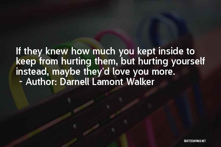 Darnell Lamont Walker Quotes: If They Knew How Much You Kept Inside To Keep From Hurting Them, But Hurting Yourself Instead, Maybe They'd Love