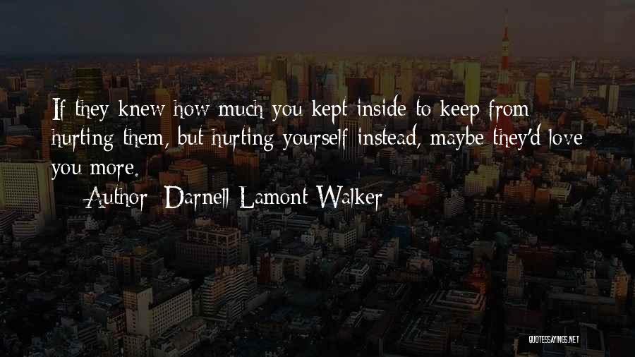 Darnell Lamont Walker Quotes: If They Knew How Much You Kept Inside To Keep From Hurting Them, But Hurting Yourself Instead, Maybe They'd Love