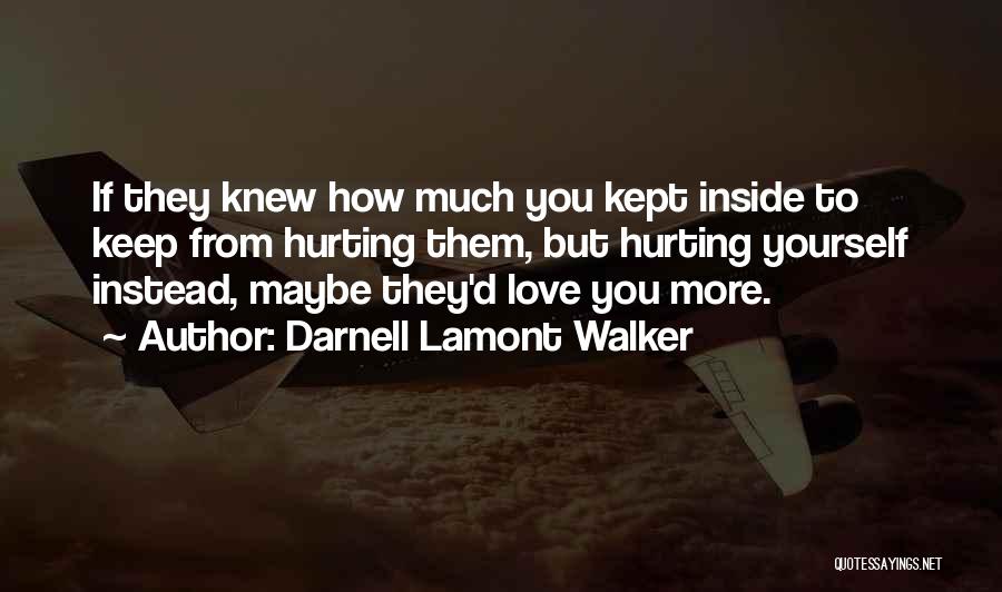 Darnell Lamont Walker Quotes: If They Knew How Much You Kept Inside To Keep From Hurting Them, But Hurting Yourself Instead, Maybe They'd Love