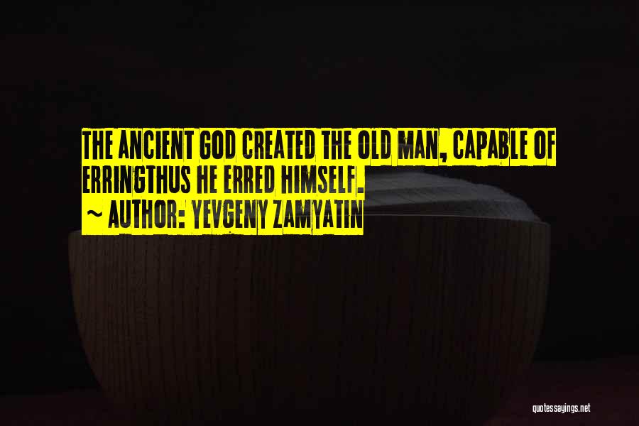 Yevgeny Zamyatin Quotes: The Ancient God Created The Old Man, Capable Of Erringthus He Erred Himself.