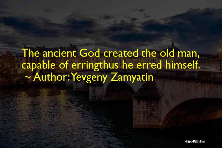 Yevgeny Zamyatin Quotes: The Ancient God Created The Old Man, Capable Of Erringthus He Erred Himself.