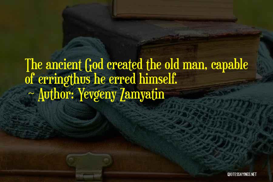 Yevgeny Zamyatin Quotes: The Ancient God Created The Old Man, Capable Of Erringthus He Erred Himself.