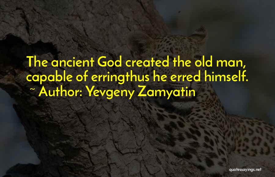 Yevgeny Zamyatin Quotes: The Ancient God Created The Old Man, Capable Of Erringthus He Erred Himself.