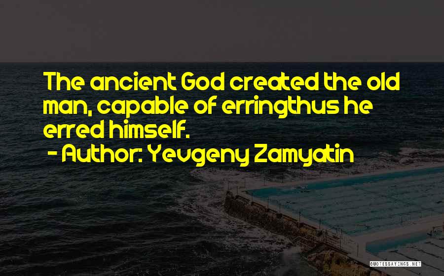 Yevgeny Zamyatin Quotes: The Ancient God Created The Old Man, Capable Of Erringthus He Erred Himself.