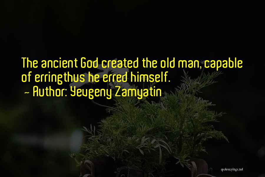 Yevgeny Zamyatin Quotes: The Ancient God Created The Old Man, Capable Of Erringthus He Erred Himself.