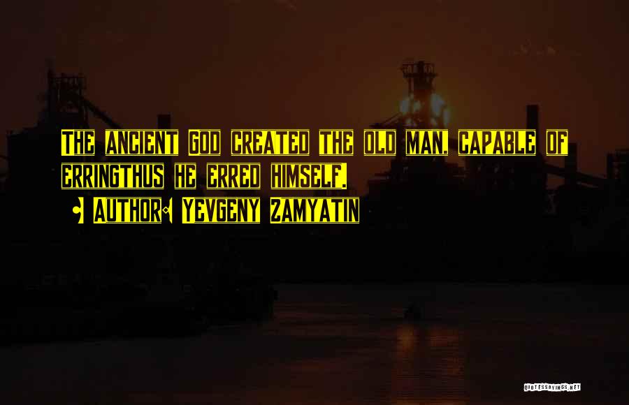 Yevgeny Zamyatin Quotes: The Ancient God Created The Old Man, Capable Of Erringthus He Erred Himself.