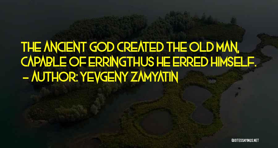Yevgeny Zamyatin Quotes: The Ancient God Created The Old Man, Capable Of Erringthus He Erred Himself.