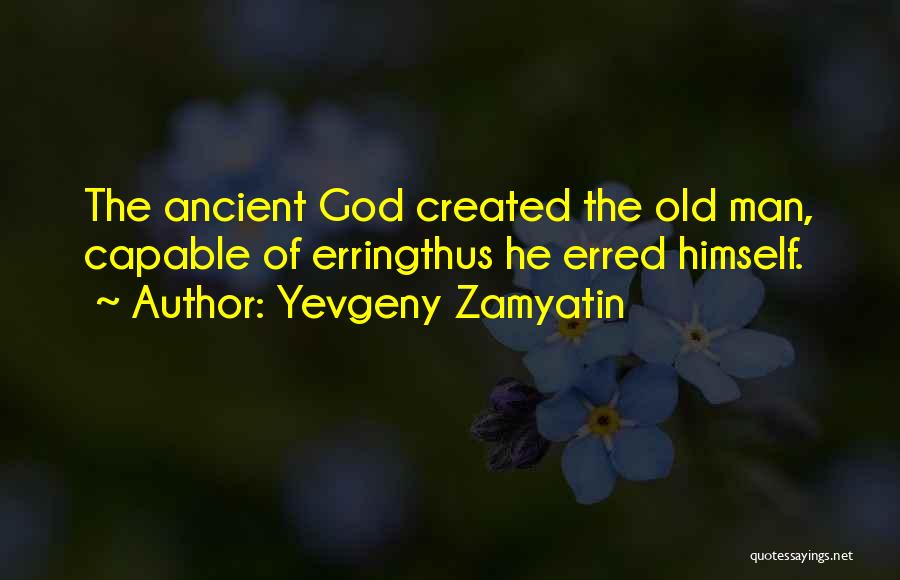 Yevgeny Zamyatin Quotes: The Ancient God Created The Old Man, Capable Of Erringthus He Erred Himself.